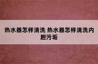 热水器怎样清洗 热水器怎样清洗内胆污垢